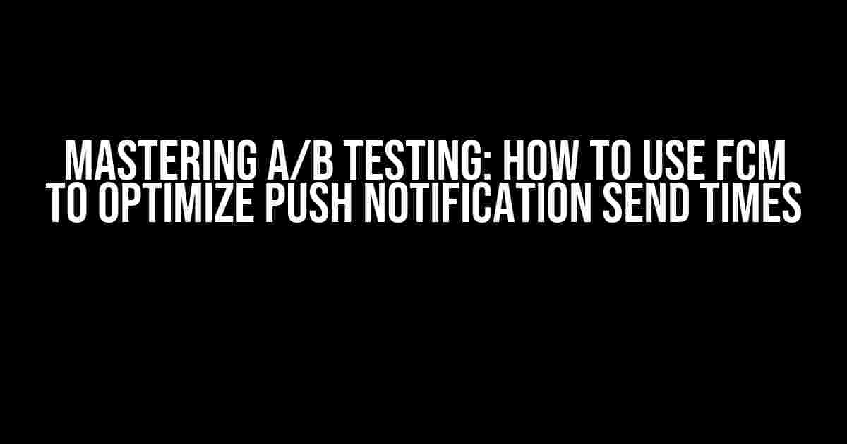 Mastering A/B Testing: How to Use FCM to Optimize Push Notification Send Times