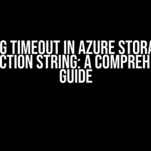 Setting Timeout in Azure Storage via Connection String: A Comprehensive Guide