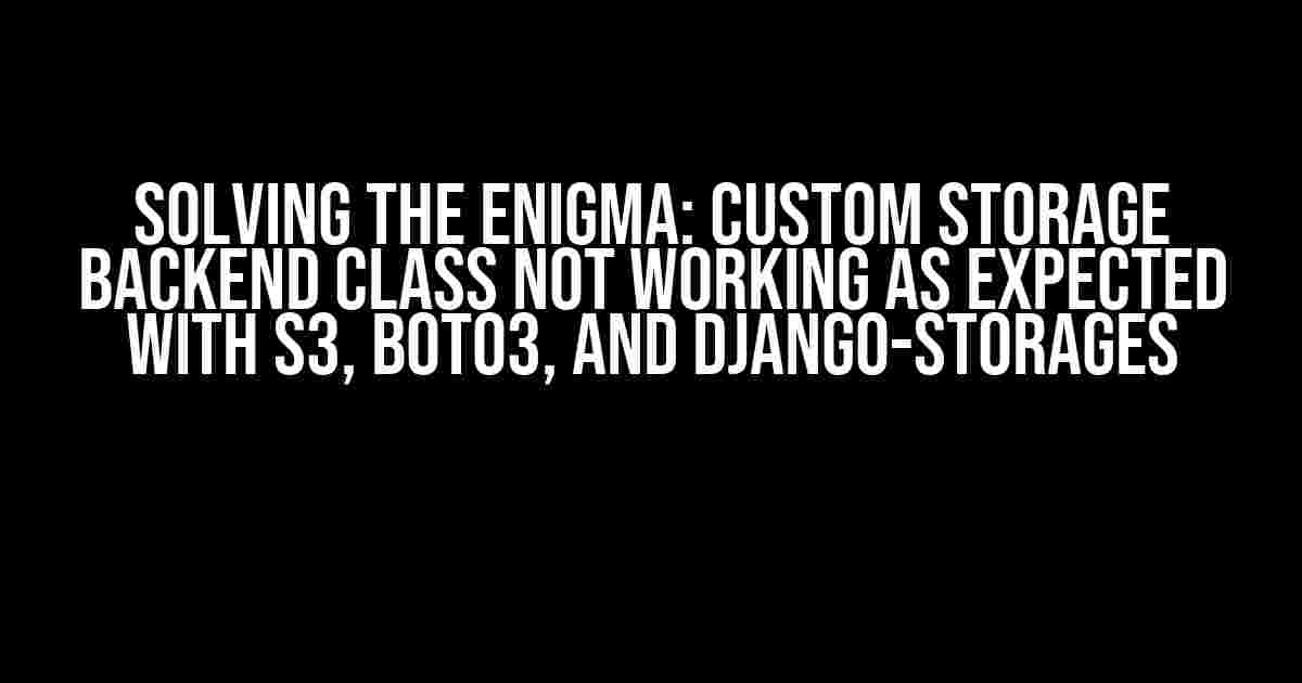 Solving the Enigma: Custom Storage Backend Class Not Working as Expected with S3, Boto3, and Django-Storages