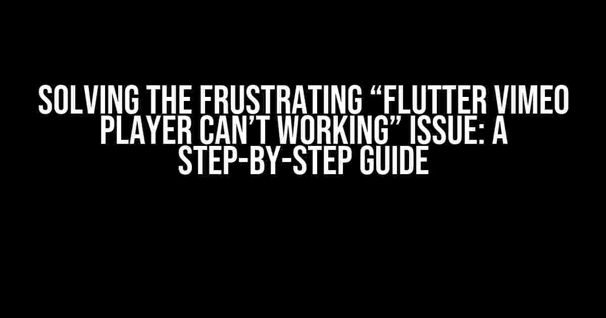 Solving the Frustrating “Flutter Vimeo Player Can’t Working” Issue: A Step-by-Step Guide