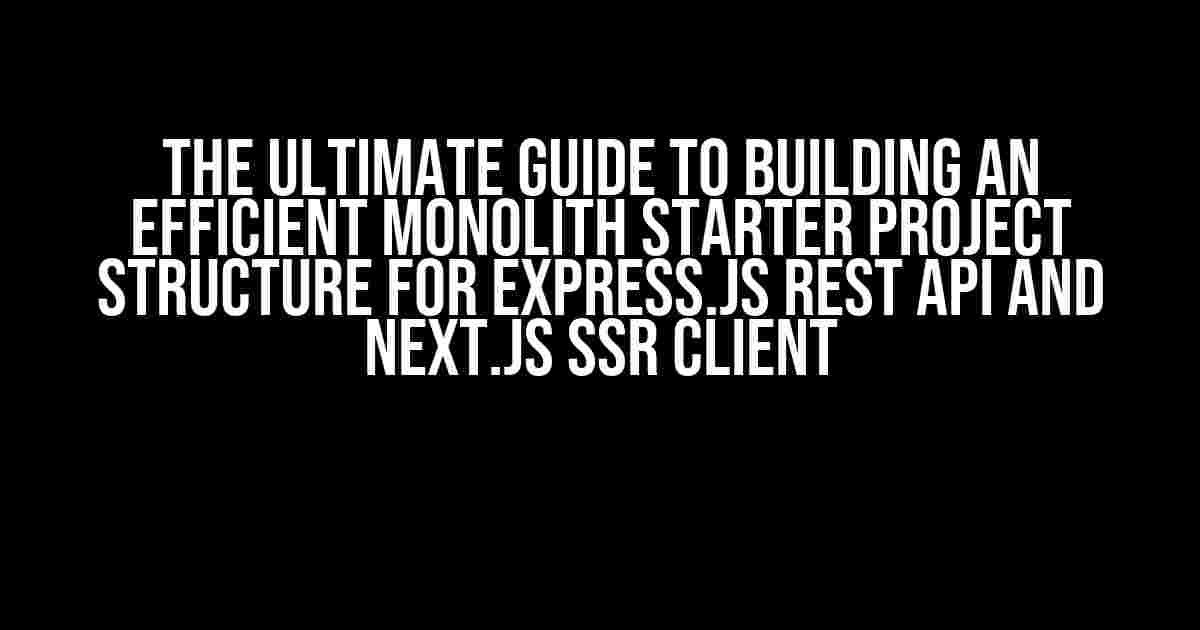 The Ultimate Guide to Building an Efficient Monolith Starter Project Structure for Express.js REST API and Next.js SSR Client