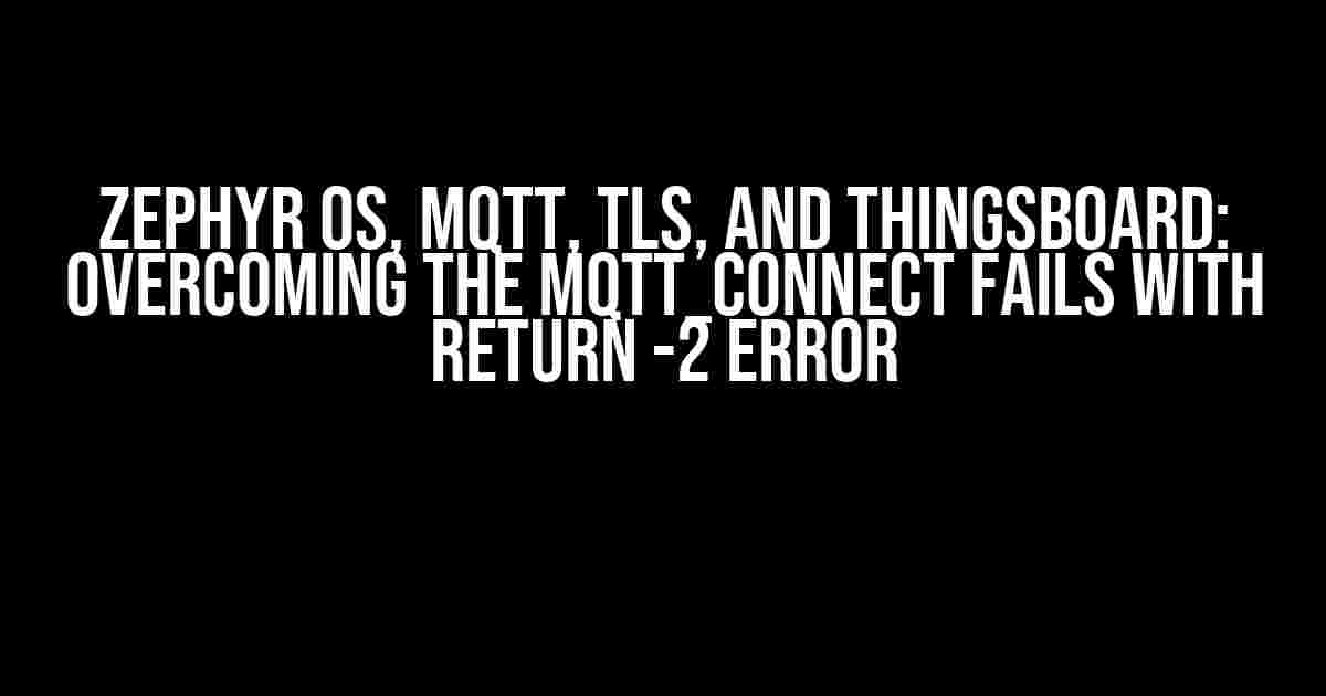 Zephyr OS, MQTT, TLS, and ThingsBoard: Overcoming the mqtt_connect Fails with Return -2 Error